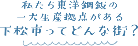 私たち東洋鋼鈑の一大生産拠点がある下松市ってどんな街？